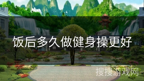 饭后多久做健身操更好