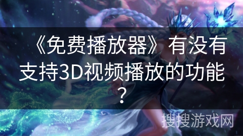 《免费播放器》有没有支持3D视频播放的功能? 《免费播放器》有没有支持3D视频播放的功能?