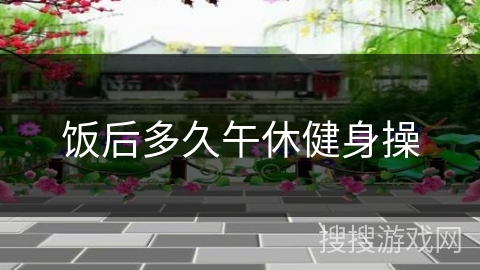 饭后多久午休健身操