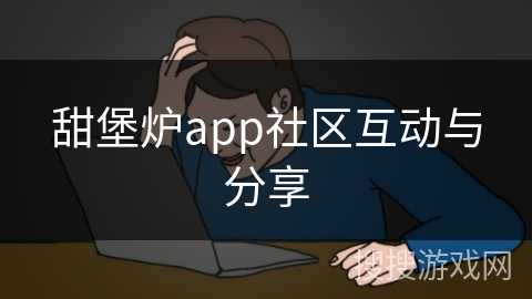 甜堡炉app社区互动与分享