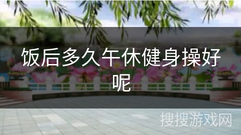 饭后多久午休健身操好呢