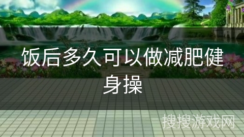 饭后多久可以做减肥健身操