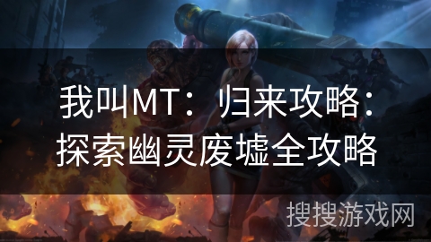 我叫MT：归来攻略：探索幽灵废墟全攻略