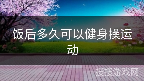 饭后多久可以健身操运动