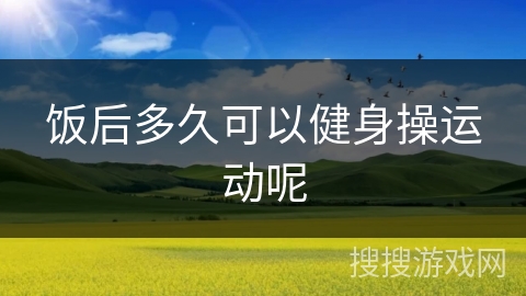 饭后多久可以健身操运动呢