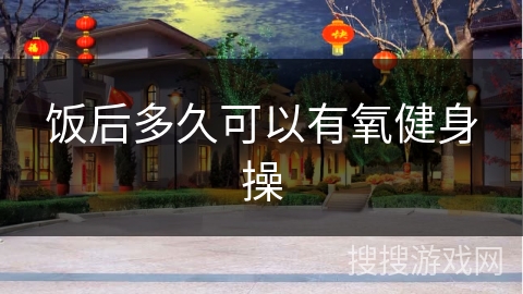 饭后多久可以有氧健身操