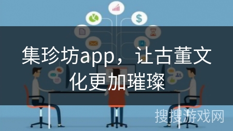 集珍坊app,让古董文化更加璀璨 集珍坊app,让古董文化更加璀璨