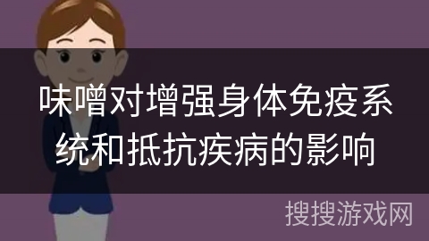 味噌对增强身体免疫系统和抵抗疾病的影响