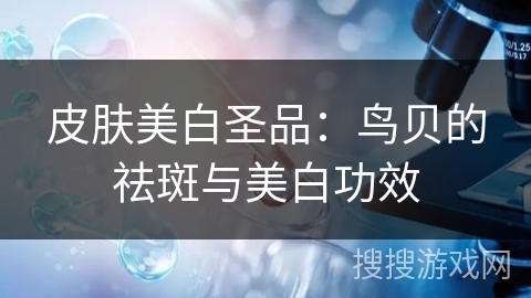 皮肤美白圣品：鸟贝的祛斑与美白功效