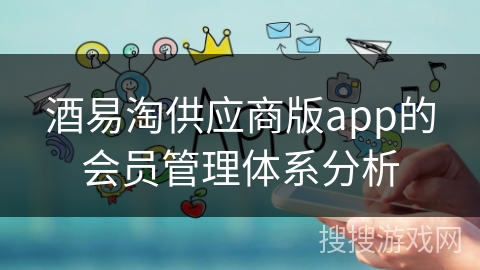 酒易淘供应商版app的会员管理体系分析
