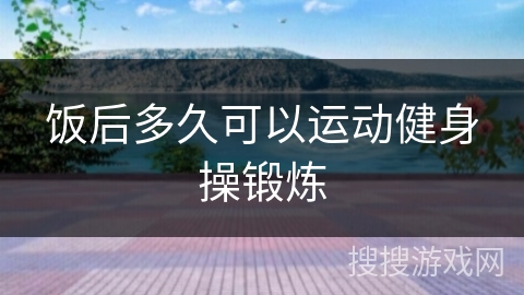 饭后多久可以运动健身操锻炼