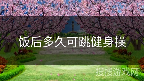 饭后多久可跳健身操