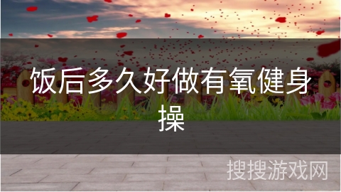 饭后多久好做有氧健身操