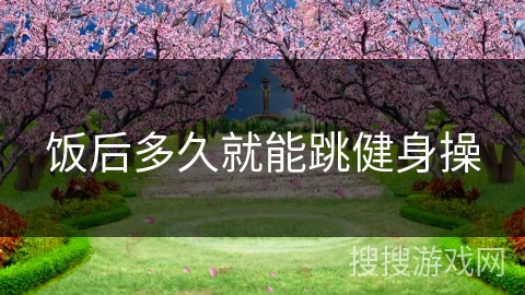 饭后多久就能跳健身操