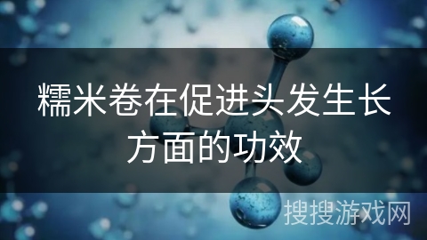 糯米卷在促进头发生长方面的功效