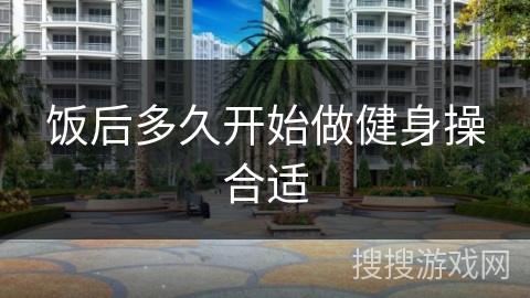 饭后多久开始做健身操合适