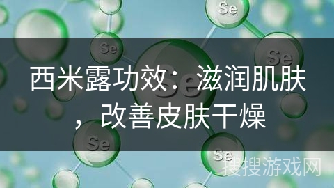 西米露功效：滋润肌肤，改善皮肤干燥