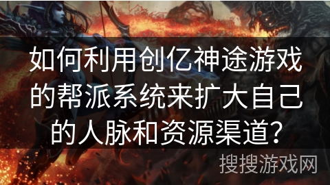 如何利用创亿神途游戏的帮派系统来扩大自己的人脉和资源渠道? 如何利用创亿神途游戏的帮派系统来扩大自己的人脉和资源渠道?