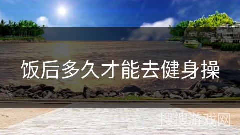 饭后多久才能去健身操