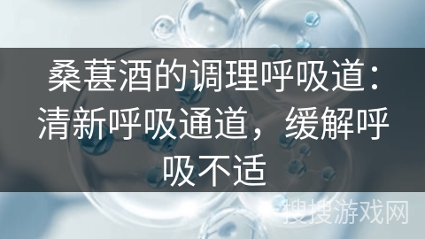 桑葚酒的调理呼吸道：清新呼吸通道，缓解呼吸不适