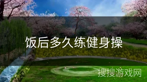 饭后多久练健身操