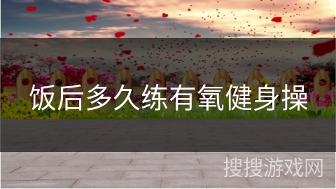 饭后多久练有氧健身操