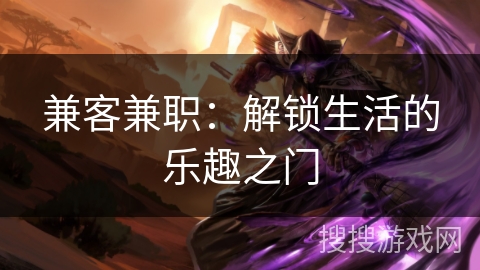 兼客兼职：解锁生活的乐趣之门