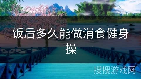 饭后多久能做消食健身操
