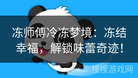冻师傅冷冻梦境:冻结幸福,解锁味蕾奇迹! 冻师傅冷冻梦境:冻结幸福,解锁味蕾奇迹!