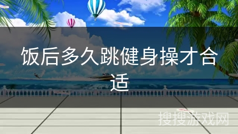 饭后多久跳健身操才合适