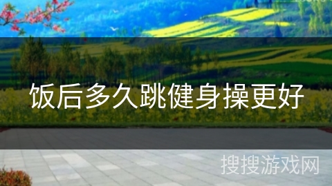 饭后多久跳健身操更好