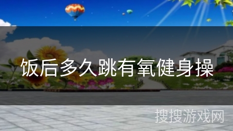 饭后多久跳有氧健身操