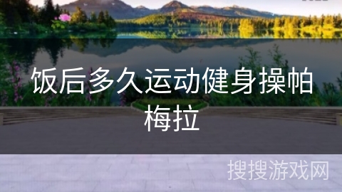 饭后多久运动健身操帕梅拉