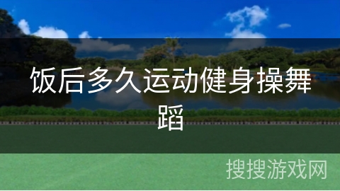 饭后多久运动健身操舞蹈