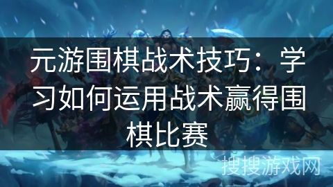 元游围棋战术技巧:学习如何运用战术赢得围棋比赛 元游围棋战术技巧:学习如何运用战术赢得围棋比赛