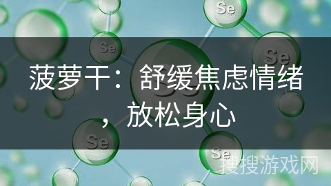 菠萝干：舒缓焦虑情绪，放松身心