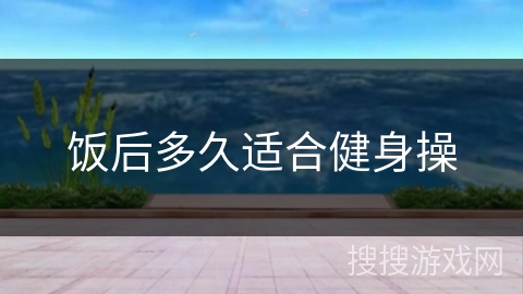 饭后多久适合健身操