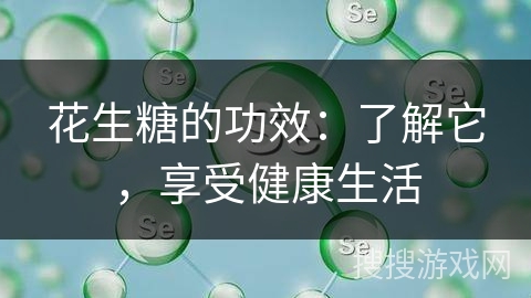 花生糖的功效：了解它，享受健康生活