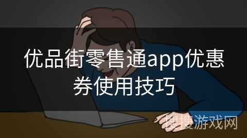 优品街零售通app优惠券使用技巧 优品街零售通app优惠券使用技巧