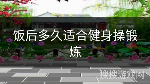 饭后多久适合健身操锻炼