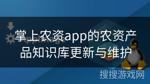 掌上农资app的农资产品知识库更新与维护