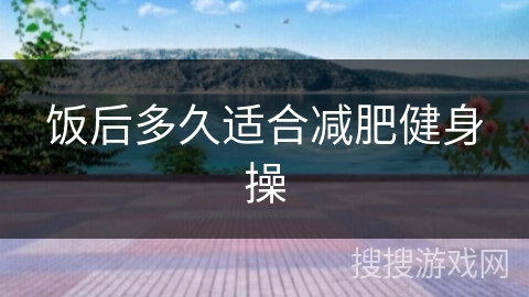 饭后多久适合减肥健身操