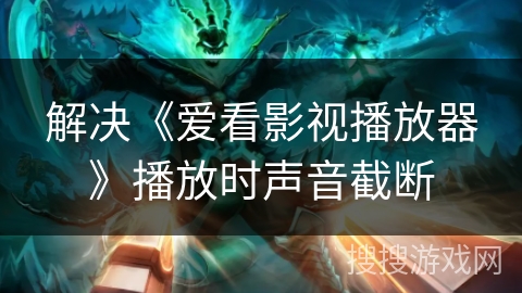 解决《爱看影视播放器》播放时声音截断