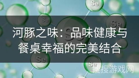 河豚之味：品味健康与餐桌幸福的完美结合