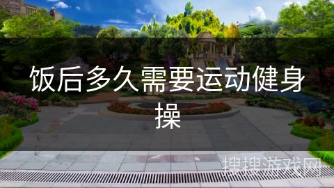 饭后多久需要运动健身操