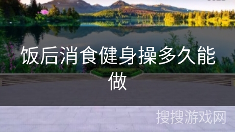 饭后消食健身操多久能做