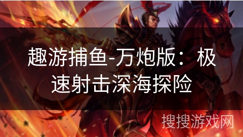 趣游捕鱼-万炮版：极速射击深海探险