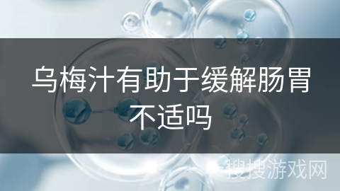 乌梅汁有助于缓解肠胃不适吗