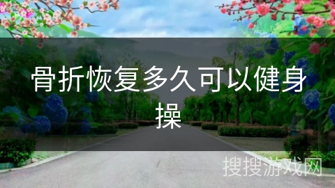 骨折恢复多久可以健身操