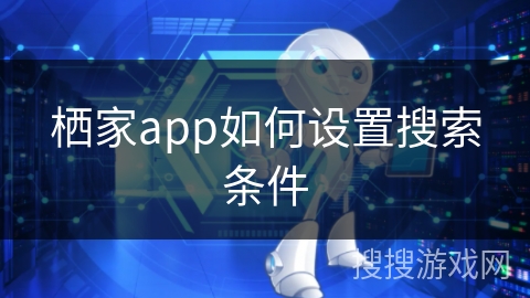 栖家app如何设置搜索条件